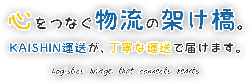 心をつなぐ物流の架け橋。KAISHIN運送が、丁寧な運送で届けます